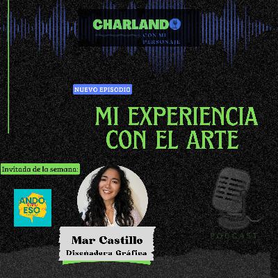 MI EXPERIENCIA CON EL ARTE (Personaje: Mar Castillo- ANDO EN ESO Podcast)