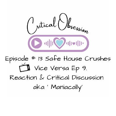 Episode # 13 Safe House Crushes - Vice Versa Ep 9. Reaction & Critical Discussion aka ‘ Maniacally’