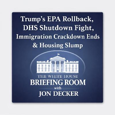 Trump’s EPA Rollback, DHS Shutdown Fight, Immigration Crackdown Ends & Housing Slump