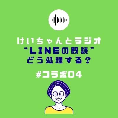 ＃コラボ04 けいちゃんとラジオ “LINEの既読” どう処理する？