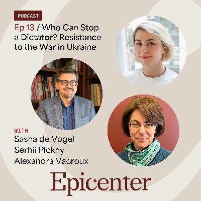 Who Can Stop a Dictator? Resistance to the War in Ukraine (with Sasha de Vogel, Serhii Plokhy, and Alexandra Vacroux)