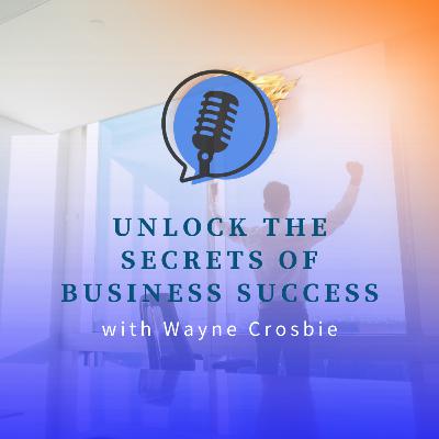 Unlock the Secrets of Business Success with Wayne Crosbie