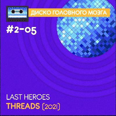 THREADS - Last Heroes // Диско Головного Мозга #2-05