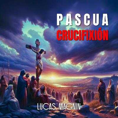 Prédica ► La Pascua del Discípulo Amado (Parte 1: Crucifixión) ► Lucas Magnin