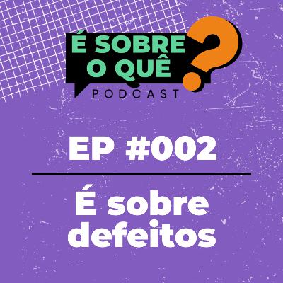 Ep 002 | É sobre defeitos