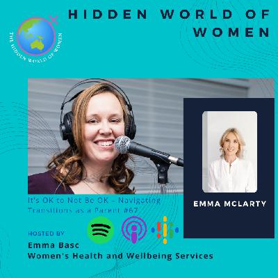 E67 - Its OK to not be OK, Transitions as a Parent - The Hidden World of Women E67 - Its OK to not be OK, Transitions as a Parent - The Hidden World of Women