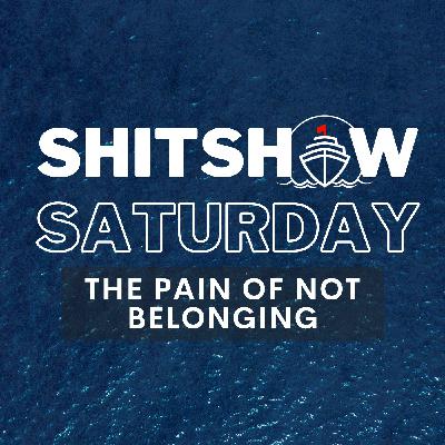 SHITSHOW SATURDAY #178 - The Pain of Not Belonging