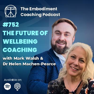 752. The Future Of Wellbeing Coaching - With Mark Walsh & Dr Helen Machen-Pearce