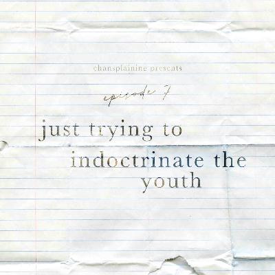 Ep. 7 - Just Trying to Indoctrinate the Youth Ep. 7 - Just Trying to Indoctrinate the Youth