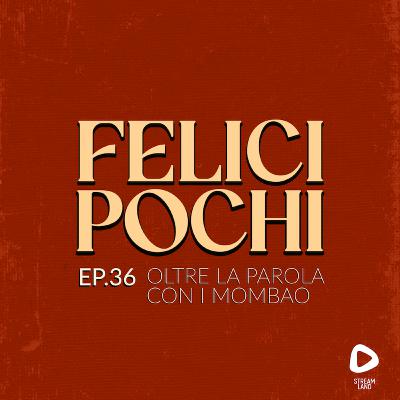 Felici Pochi Ep.36: Oltre la parola con i Mombao Felici Pochi Ep.36: Oltre la parola con i Mombao