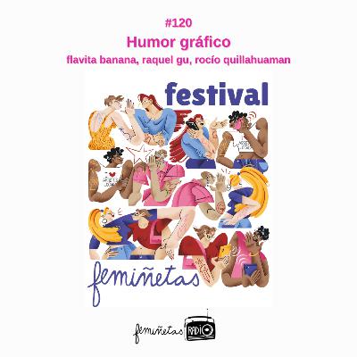 Humor gráfico en festival femiñetas. Episodio #120 Raquel Gu, Rocío Quillahuaman y Flavita banana