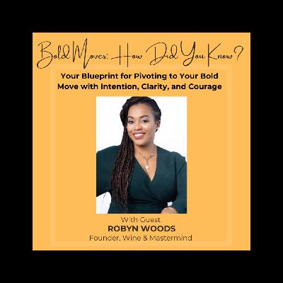 Your Blueprint for Pivoting to Your Bold Move with Intention, Clarity, and Courage with Robyn Woods, Founder of Wine & Mastermind