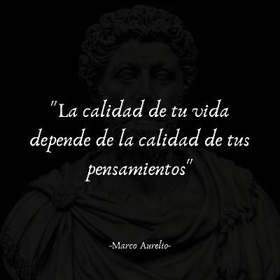 MARCO AURELIO: La calidad de tu vida depende de la calidad de tus pensamientos