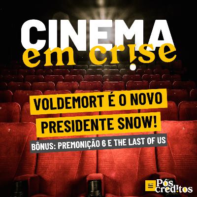 Cinema em Crise | Voldemort é o novo Presidente Snow!