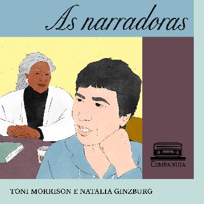 As narradoras #6 – Agentes duplas: Natalia Ginzburg e Toni Morrison
