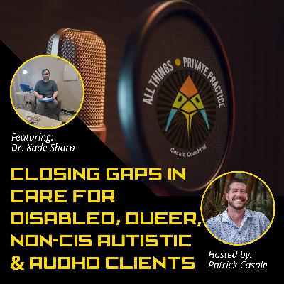 Episode 216: Closing Gaps in Care for Disabled, Queer, Non-Cis Autistic and AuDHD Clients [featuring Dr. Kade Sharp]