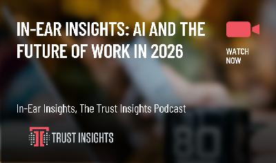In-Ear Insights: AI And the Future of Work in 2026 In-Ear Insights: AI And the Future of Work in 2026