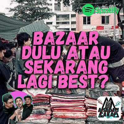 S02E32: Bazaar Dulu Atau Sekarang Lagi Best?