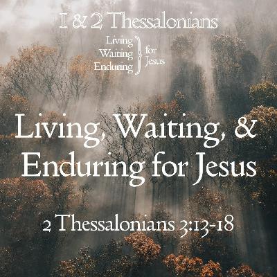 Living, Waiting, Enduring For Jesus - 2 Thessalonians 3:13-18 - 3-20-22