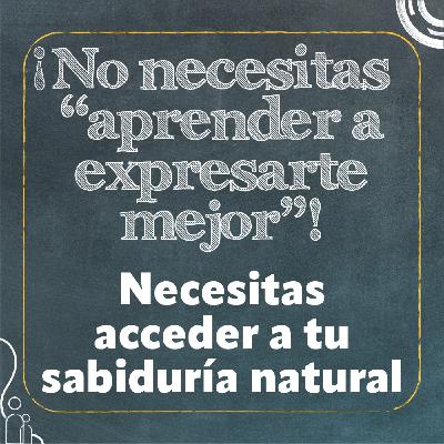 ¡No necesitas “aprender a expresarte mejor”! Necesitas acceder a tu sabiduría natural.