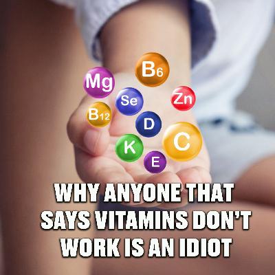 Why anyone that says vitamins and minerals don't work is an IDIOT Why anyone that says vitamins and minerals don't work is an IDIOT