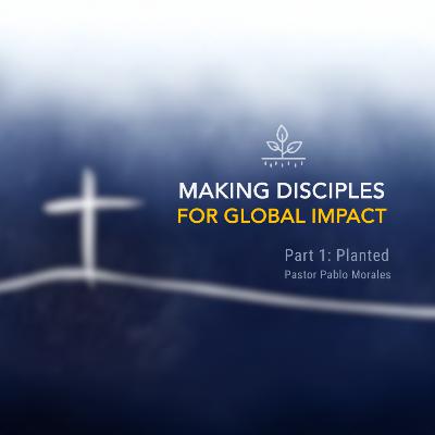 Making Disciples for Global Impact - Week 1: Planted | Pastor Pablo Morales Making Disciples for Global Impact - Week 1: Planted | Pastor Pablo Morales