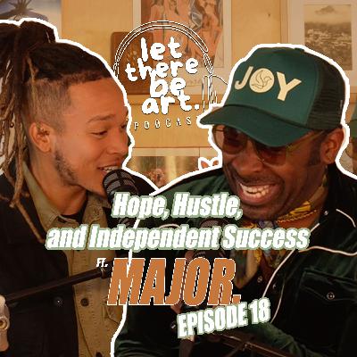 EP. 18 - MAJOR. on Hope, Hustle, and Independent Success  | LET THERE BE ART PODCAST
