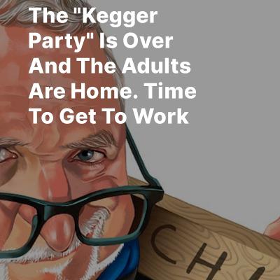 The "Kegger Party" Is Over And The Adults Are Home. Time To Get To Work