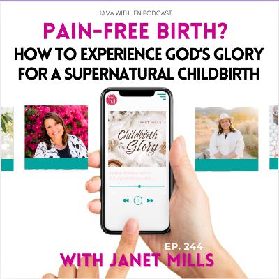 244 | Pain-Free Birth? How to Experience God’s Glory for a Supernatural Childbirth w/ Janet Mills
