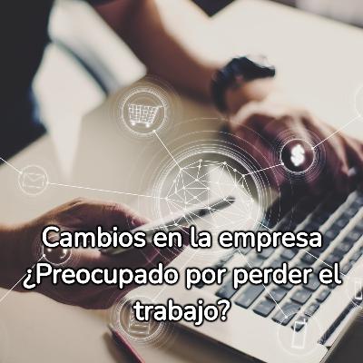 Cambios en la empresa ¿Preocupado por perder el trabajo?