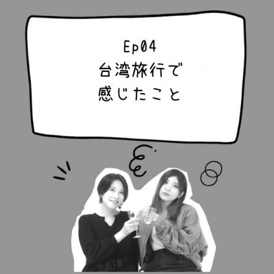 Ep04 台湾旅行で感じたこと Ep04 台湾旅行で感じたこと