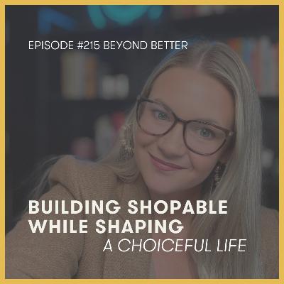 215. Building Shoppable While Shaping a Choiceful Life