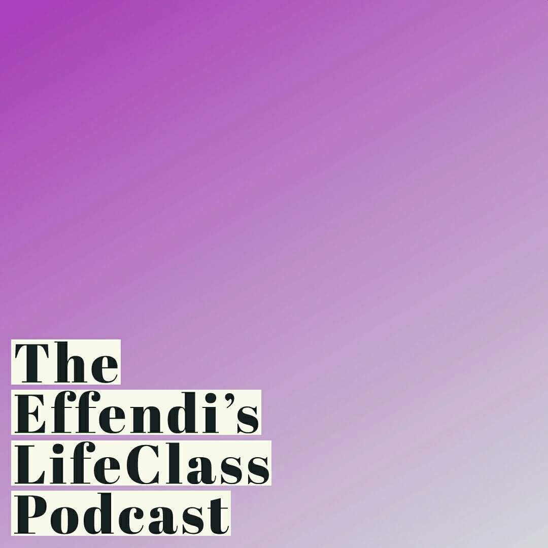 The Effendi\'s LifeClass Podcast