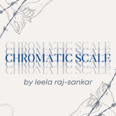 CHROMATIC SCALE by Leela Raj-Sankar CHROMATIC SCALE by Leela Raj-Sankar