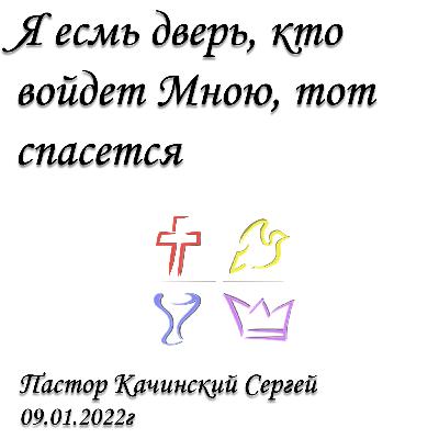Я есмь дверь, кто войдет Мною, тот спасется | Качинский Сергей | 09.01.2022