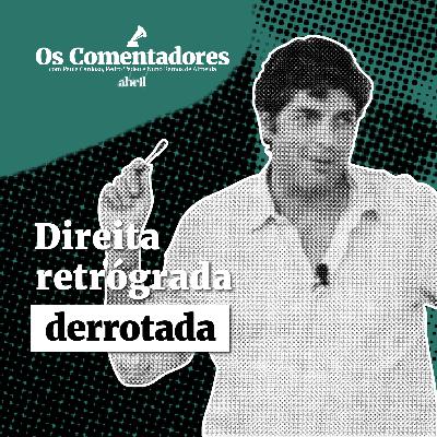 Os Comentadores #138 - Direita retrógrada derrotada