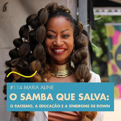 #114 MARIA ALINE - SAMBA QUE SALVA: O RACISMO, A EDUCAÇÃO E A SÍNDROME DE DOWN