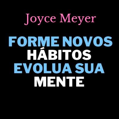 Deixe sua velha natureza para traz e forme novos hábitos - Joyce Meyer
