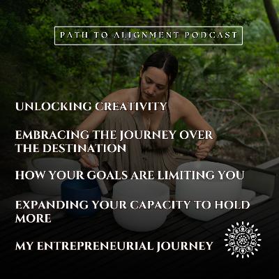 EP52: Unlocking Creativity, Embracing the Journey Over the Destination, Expanding Your Capacity to Hold More, My Entrepreneurial Journey, & How Your Goals are Limiting You