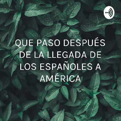 QUE PASO DESPUÉS DE LA LLEGADA DE LOS ESPAÑOLES A AMÉRICA
