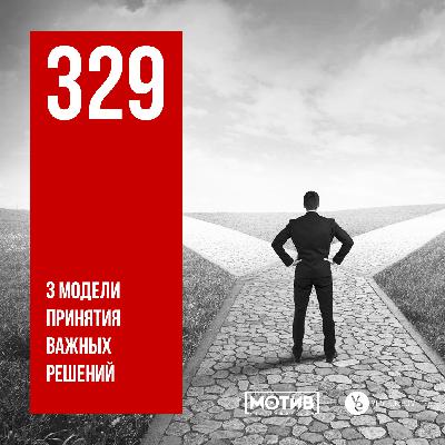МОТИВ - 329. 3 модели принятия важных решений