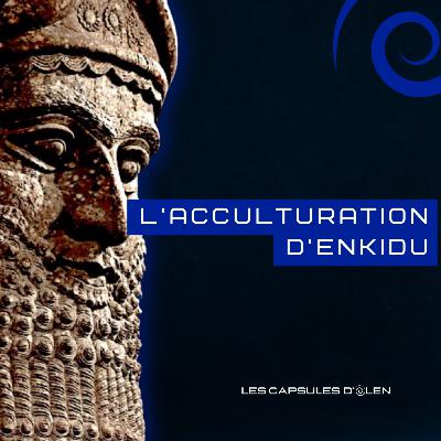 Capsule 4/10: L'acculturation d'Enkidu, avec Gilgamesh vers 2650 av. J.C.