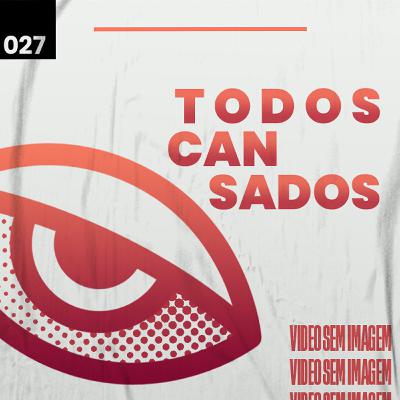 #27 - Estamos Todos Cansados