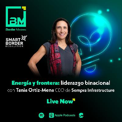 Energía y frontera: liderazgo binacional con Tania Ortiz-Mena, CEO de Sempra Infrastructure