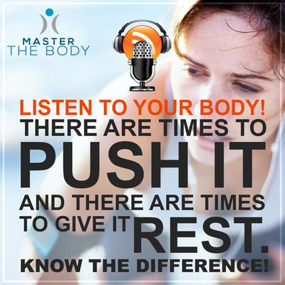 Listen To Your Body: Know When To Push It, Know When To Rest! Listen To Your Body: Know When To Push It, Know When To Rest!