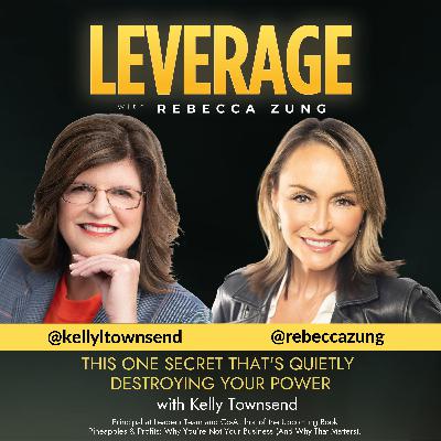 This One Secret That’s Quietly Destroying Your Power with Guest Kelly Townsend  on Leverage with Rebecca Zung #4