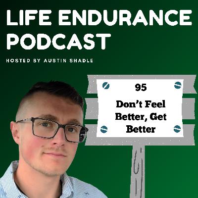 95: Don’t Feel Better, Get Better