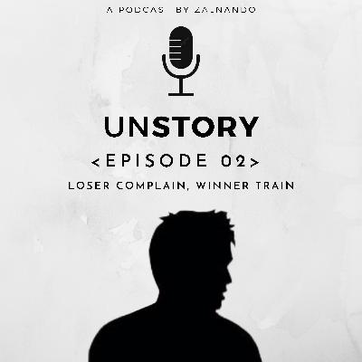 UnSTORY Ep. 02 : Loser Complain, Winner Train.