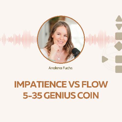 Impatience or Flow? The Art of Aligned Change (Genius Coin 5-35) Impatience or Flow? The Art of Aligned Change (Genius Coin 5-35)