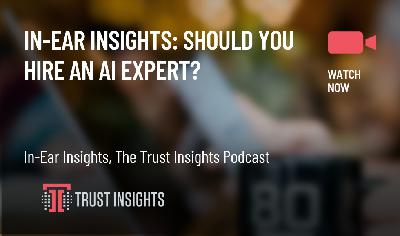 In-Ear Insights: Should You Hire An AI Expert? In-Ear Insights: Should You Hire An AI Expert?